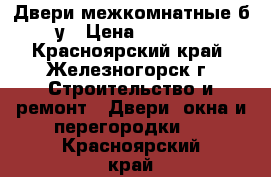 Двери межкомнатные б/у › Цена ­ 1 500 - Красноярский край, Железногорск г. Строительство и ремонт » Двери, окна и перегородки   . Красноярский край